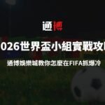 2026世界盃小組賽實戰攻略：TU娛樂城教你怎麼在FIFA抓爆冷、穩出線！